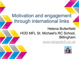 Motivation and engagement
 through international links
                  Helena Butterfield
   HOD MFL St. Michael's RC School,
                          Billingham
               www.langwitch.co.uk
 