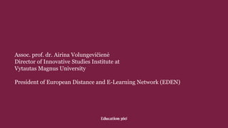 Assoc. prof. dr. Airina Volungevičienė
Director of Innovative Studies Institute at
Vytautas Magnus University
President of European Distance and E-Learning Network (EDEN)
 