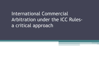 International Commercial
Arbitration under the ICC Rules-
a critical approach
 