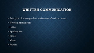 WRITTEN COMMUNICATION
• Any type of message that makes use of written word.
• Written Statements
• Letter
• Application
• Email
• Memo
• Report
 