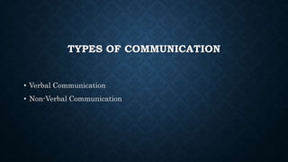 TYPES OF COMMUNICATION
• Verbal Communication
• Non-Verbal Communication
 