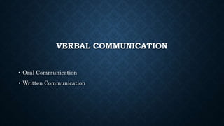 VERBAL COMMUNICATION
• Oral Communication
• Written Communication
 