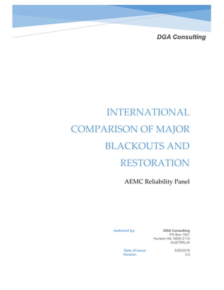  
 
INTERNATIONAL 
COMPARISON OF MAJOR 
BLACKOUTS AND 
RESTORATION 
AEMC Reliability Panel 
Authored by: DGA Consulting
PO Box 1061
Hunters Hill, NSW 2110
AUSTRALIA
Date of issue: 5/05/2016
Version: 3.0
 
