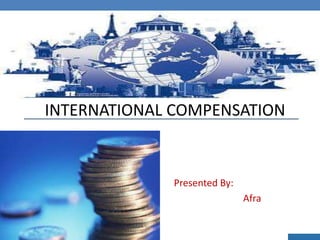 Presented By:
Afra
INTERNATIONAL COMPENSATION
 