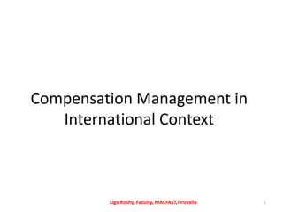 Compensation Management in
International Context
1Ligo Koshy, Faculty, MACFAST,Tiruvalla
 