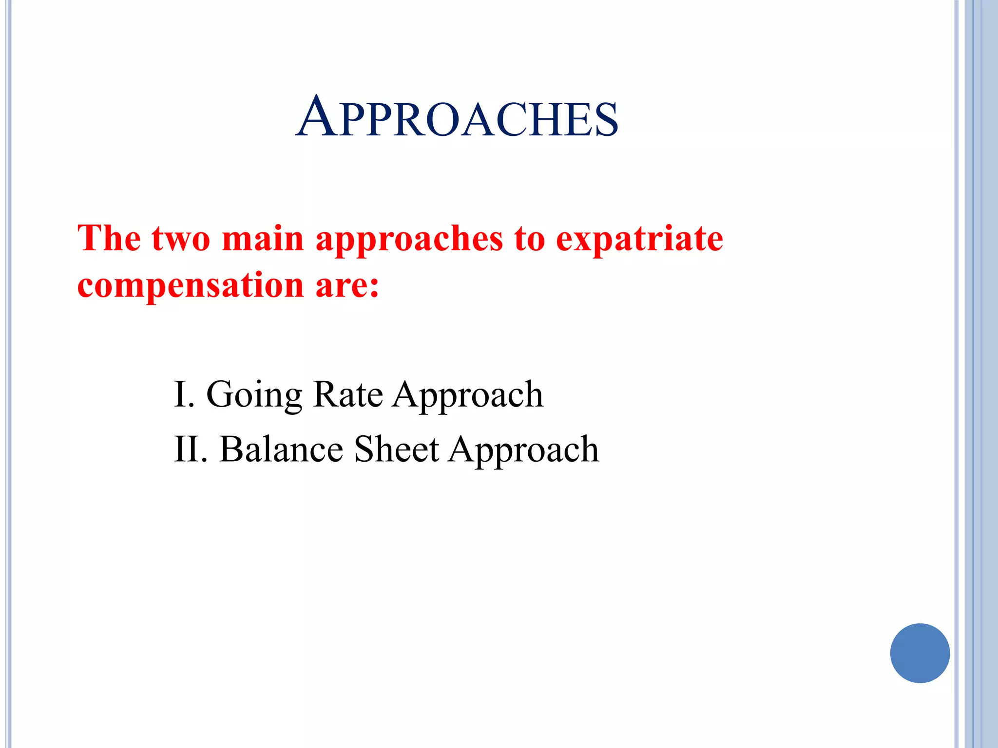 APPROACHES
The two main approaches to expatriate
compensation are:
I. Going Rate Approach
II. Balance Sheet Approach
 
