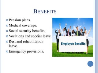 BENEFITS
 Pension plans.
 Medical coverage.
 Social security benefits.
 Vocations and special leave.
 Rest and rehabilitation
leave.
 Emergency provisions.
 