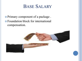 BASE SALARY
 Primary component of a package .
 Foundation block for international
compensation.
 
