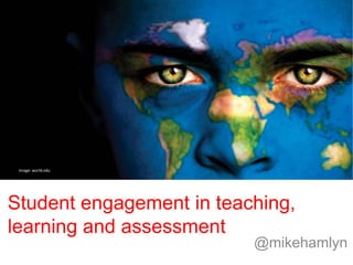 Image: world.edu

Student engagement in teaching,
learning and assessment

@mikehamlyn

 