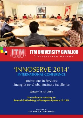‘INNOSERVE-2014’
International Conference

Innovations in Services:
Strategies for Global Business Excellence
January 13-15, 2014
Pre-conference workshop on
Research Methodology in Management-January 12, 2014

Organised by

ITM School of Business

 