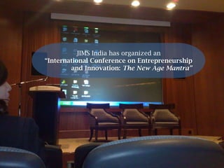 JIMS India has organized an “International Conference on Entrepreneurship 	and Innovation: The New Age Mantra” 