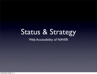 Status & Strategy
Web Accessibility of NAVER
Wednesday, October 19, 11
 