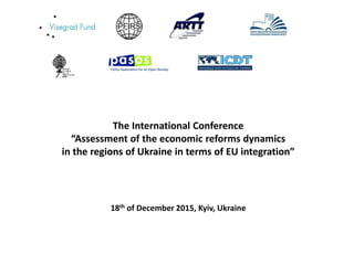 The International Conference
“Assessment of the economic reforms dynamics
in the regions of Ukraine in terms of EU integration”
18th of December 2015, Kyiv, Ukraine
 