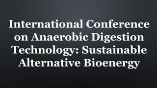 International Conference
on Anaerobic Digestion
Technology: Sustainable
Alternative Bioenergy
 