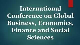 International
Conference on Global
Business, Economics,
Finance and Social
Sciences
 