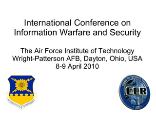 International Conference on Information Warfare and Security The Air Force Institute of Technology Wright-Patterson AFB, Dayton, Ohio, USA 8-9 April 2010 