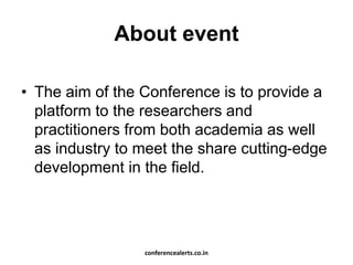 About event
• The aim of the Conference is to provide a
platform to the researchers and
practitioners from both academia as well
as industry to meet the share cutting-edge
development in the field.
conferencealerts.co.in
 