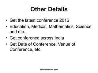 Other Details
• Get the latest conference 2016
• Education, Medical, Mathematics, Science
and etc.
• Get conference across India
• Get Date of Conference, Venue of
Conference, etc.
conferencealerts.co.in
 