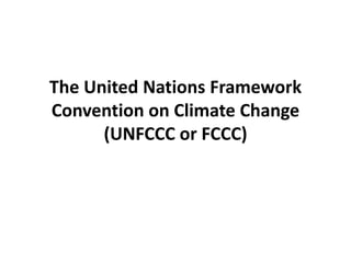 The United Nations Framework
Convention on Climate Change
(UNFCCC or FCCC)
 