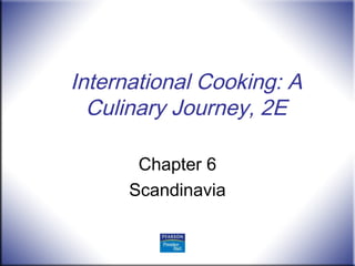 International Cooking: A
Culinary Journey, 2E
Chapter 6
Scandinavia
 