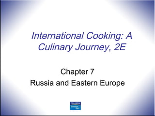 International Cooking: A
Culinary Journey, 2E
Chapter 7
Russia and Eastern Europe
 