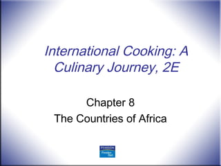 International Cooking: A
Culinary Journey, 2E
Chapter 8
The Countries of Africa
 