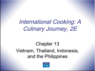 International Cooking: A
Culinary Journey, 2E
Chapter 13
Vietnam, Thailand, Indonesia,
and the Philippines
 