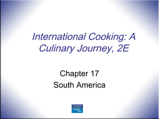 International Cooking: A
Culinary Journey, 2E
Chapter 17
South America
 