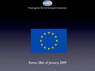 Fraud against EU and European Institutions




Rome, 28th of January, 2009
 