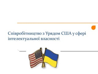 Співробітництво з Урядом США у сфері
інтелектуальної власності
 