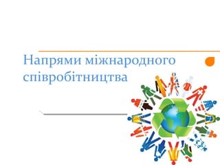 Напрями міжнародного
співробітництва
 