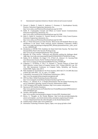12       International Cooperation Initiatives: Results Achieved and Lessons Learned


12. Stewart, J., Maufer, T., Smith, R., Anderson, C., Ersonmez, E.: Synchrophasor Security
    Practices. Schweitzer Engineering Laboratories, Inc.,
    http://www.selinc.com/WorkArea/DownloadAsset.aspx?id=8502
13. Smith, R.: Cryptography Concepts and Effects on Control System Communications.
    Schweitzer Engineering Laboratories, Inc.,
    http://www.selinc.com/WorkArea/DownloadAsset.aspx?id=5200
14. Hurd, S., Smith, R., Leischner, G.: Tutorial: Security in Electric Utility Control Systems.
    Schweitzer Engineering Laboratories, Inc.,
    http://www.selinc.com/WorkArea/DownloadAsset.aspx?id=3491
15. Mix, S.: Primer Discussion on Cyber Security: What do the CIP Standards Mean for Syn-
    chroPhasors in the future? North American Electric Reliability Corporation (NERC)
    http://www.naspi.org/meetings/workgroup/2009_february/presentations/nerc_cyber_securi
    ty_mix_20090205.pdf
16. Introduction to NISTIR 7628, Guidelines for Smart Grid Cyber Security, The Smart Grid
    Interoperability Panel Cyber Security Working Group,
    http://www.nist.gov/smartgrid/upload/nistir-7628_total.pdf
17. Braendle, M.: Cyber security - effectively and efficiently tackling the challenges ahead.
    ABB, http://www.abb.com/cawp/seitp202/a6a42387602e83828525784200766310.aspx
18. Hadley, M. D., McBride J. B., Edgar T. W., O’Neil L.R., Johnson J. D.: Securing Wide
    Area Measurement System. Pacific Northwest National Laboratory,
    http://www.oe.energy.gov/DocumentsandMedia/Securing_WAMS.pdf
19. Coppolino, L., D’Antonio, S., Elia, I. A., Romano, L.: Security Analysis of Smart Grid
    Data Collection. Lecture Notes in Computer Science, 2011, Volume 6894/2011, pp. 143-
    156, 30th International Conference on Computer Safety, Reliability and Security,
    SAFECOMP, Naples, Italy (2011)
20. IEEE Standard for Synchrophasors for Power Systems, IEEE Std C37.118-2005 (Revision
    of IEEE Std 1344-1995) , vol., no., pp.0_1-57 (2006)
21. Vulnerability Assessment of the Transportation Infrastructure. (2001),
    http://www.fas.org/spp/military/program/asat/gpstrans.pdf
22. GPS Fact Sheet. Global Positioning Systems Directorate,
    http://www.losangeles.af.mil/library/factsheets/factsheet.asp?id=5311
23. Warner, J. S., Johnston, R. G.: A Simple Demonstration That the Global Positioning Sys-
    tem Is Vulnerable to Spoofing. Journal of Security Administration (2003)
24. CAST Navigation GPS Satellite Simulators, http://www.castnav.com/products/
25. Spectracom GPS Satellite Simulators,
    http://www.spectracomcorp.com/ProductsServices/TestandMeasurement/GPSSimulators/t
    abid/1268/Default.aspx
26. Aeroflex, GPS Satellite Simulators,
    http://www.aeroflex.com/ats/products/category/Avionics/GPS_Simulators.html
27. Brown, S.: Thoughts on the Florida Blackout. http://www.elp.com/index/display/elp-
    article-tool-template/_saveArticle/articles/utility-automation-engineering-td/volume-
    13/issue-4/departments/from-the-editor/thoughts-on-the-florida-blackout.html
28. Gridstat project website, http://www.gridstat.net/
29. Information Technology Promotion Agency, Japan, www.ipa.go.jp/index-e.html
 