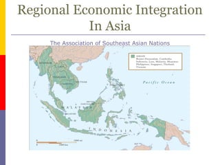 Regional Economic Integration
In Asia
The Association of Southeast Asian Nations
 