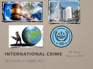 INTERNATIONAL CRIME
SECTION 6 CRIME HSC
Mr Shipp
Term 3, 2014
 