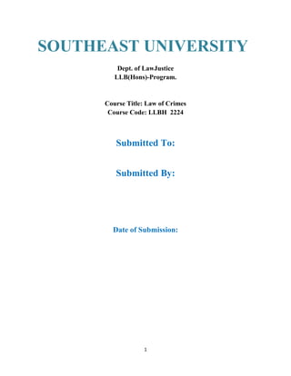 1
Dept. of LawJustice
LLB(Hons)-Program.
Course Title: Law of Crimes
Course Code: LLBH 2224
Submitted To:
Submitted By:
Date of Submission:
SOUTHEAST UNIVERSITY
 