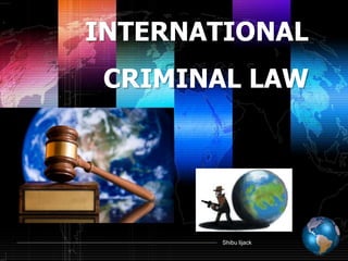 Shibu lijack
INTERNATIONAL
CRIMINAL LAW
 