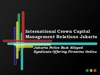 International Crown Capital
Management Relations Jakarta

   Jakarta Police Bust Alleged
   Syndicate Offering Firearms Online
 