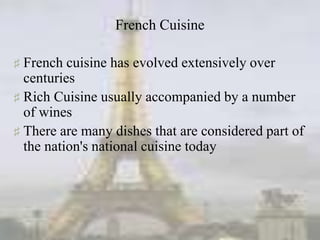 French Cuisine
♯ French cuisine has evolved extensively over
centuries
♯ Rich Cuisine usually accompanied by a number
of wines
♯ There are many dishes that are considered part of
the nation's national cuisine today
 