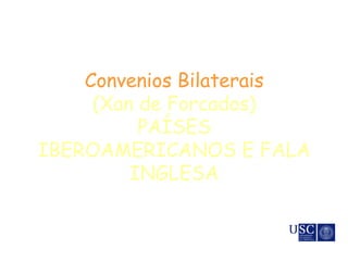 Convenios Bilaterais
(Xan de Forcados)
PAÍSES
IBEROAMERICANOS E FALA
INGLESA
 