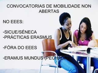 CONVOCATORIAS DE MOBILIDADE NON
ABERTAS
NO EEES:
-SICUE/SÉNECA
-PRÁCTICAS ERASMUS
-FÓRA DO EEES
-ERAMUS MUNDUS (PECHADA)
 