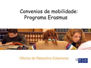 Convenios de mobilidade:
Programa Erasmus
Oficina de Relacións Exteriores
 