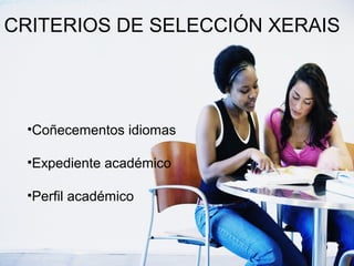CRITERIOS DE SELECCIÓN XERAIS
•Coñecementos idiomas
•Expediente académico
•Perfil académico
 