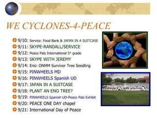 WE CYCLONES-4-PEACE  <ul><li>9/10:  Service: Food Bank &  JAPAN IN A SUITCASE </li></ul><ul><li>9/11:  SKYPE-RANDALL/SERVI...
