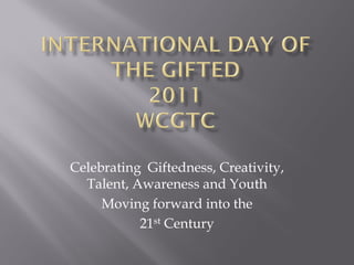 Celebrating Giftedness, Creativity,
Talent, Awareness and Youth
Moving forward into the
21st Century
 