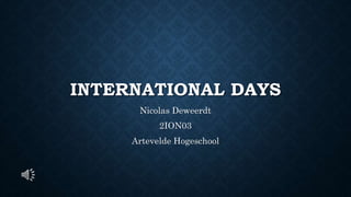INTERNATIONAL DAYS
Nicolas Deweerdt
2ION03
Artevelde Hogeschool
 