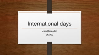 International days
Julie Desender
2KMO2
 