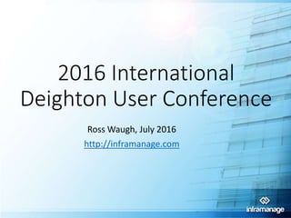 2016 International
Deighton User Conference
Ross Waugh, July 2016
http://inframanage.com
 