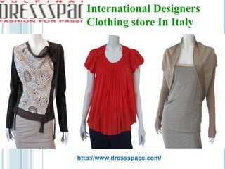 International Designers
Clothing store In Italy
http://www.dressspace.com/
 