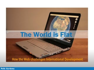 The World is Flat


          How the Web challenges International Development

Pelle Aardema
 