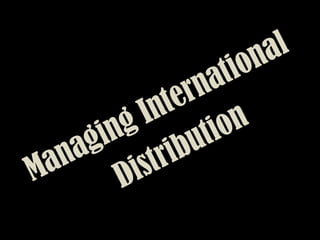 Managing International
Distribution
 